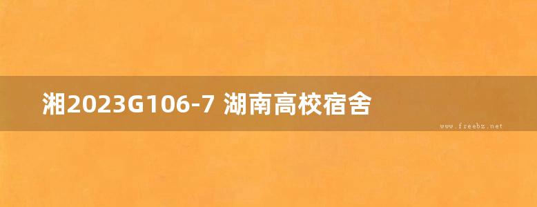 湘2023G106-7 湖南高校宿舍产品选用图集-第7册 5层装配式结构学生宿舍（＜18m）（七）-技术设计